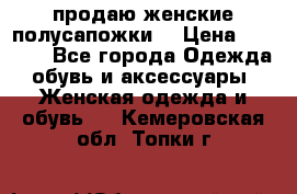 продаю женские полусапожки. › Цена ­ 1 700 - Все города Одежда, обувь и аксессуары » Женская одежда и обувь   . Кемеровская обл.,Топки г.